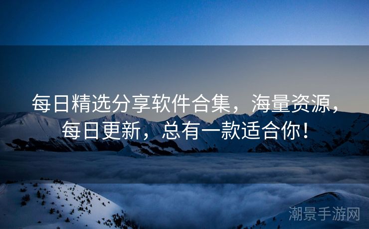 每日精选分享软件合集，海量资源，每日更新，总有一款适合你！