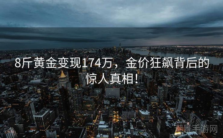 8斤黄金变现174万，金价狂飙背后的惊人真相！