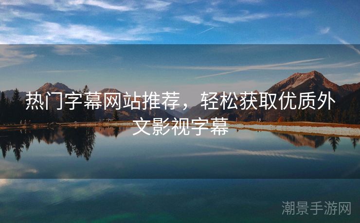 热门字幕网站推荐，轻松获取优质外文影视字幕