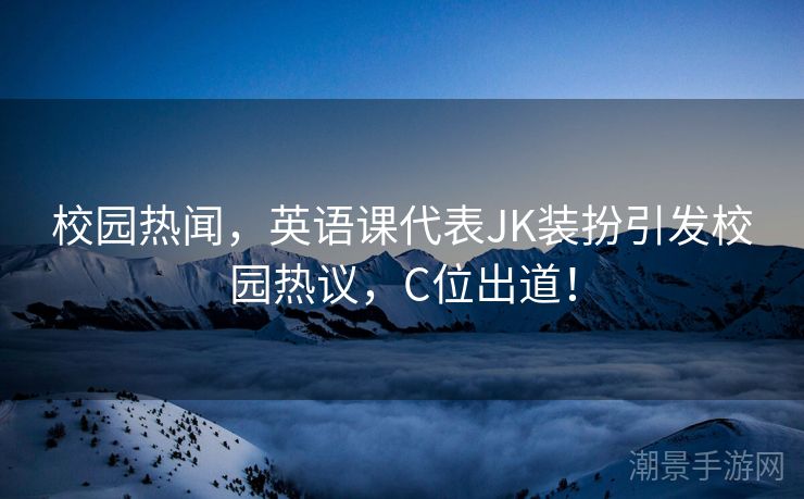 校园热闻，英语课代表JK装扮引发校园热议，C位出道！