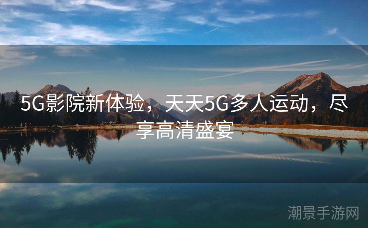 5G影院新体验，天天5G多人运动，尽享高清盛宴