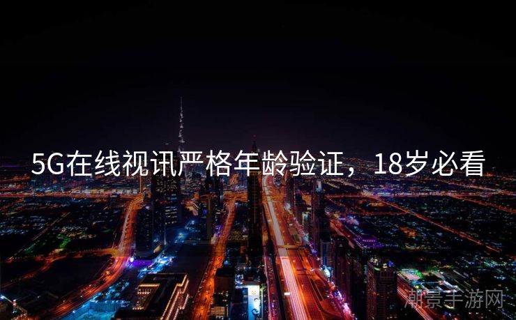 5G在线视讯严格年龄验证，18岁必看