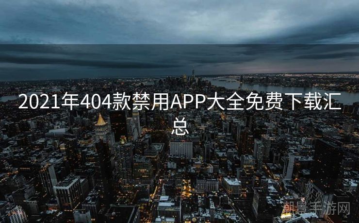 2021年404款禁用APP大全免费下载汇总