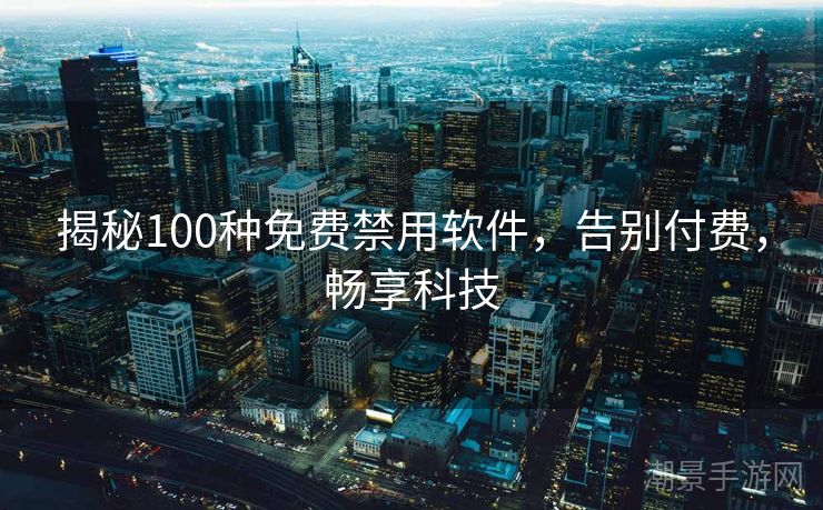 揭秘100种免费禁用软件，告别付费，畅享科技