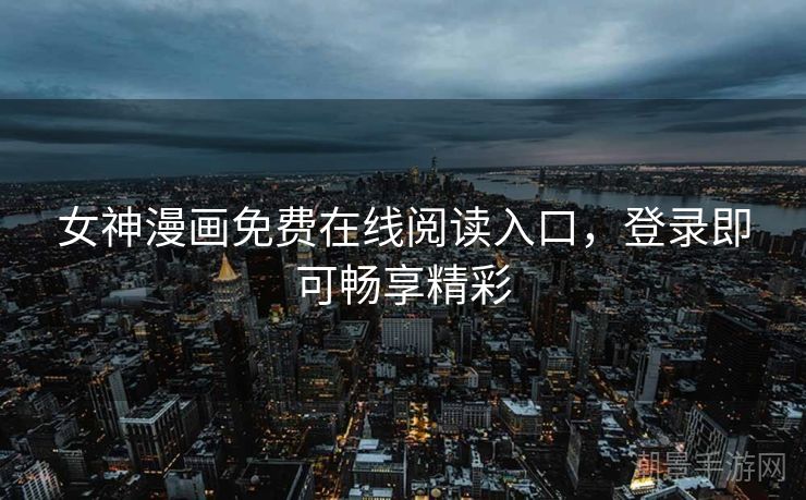女神漫画免费在线阅读入口，登录即可畅享精彩