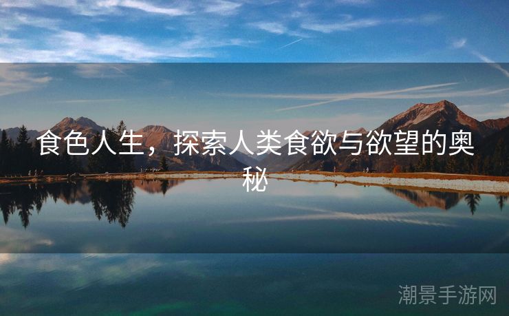 食色人生，探索人类食欲与欲望的奥秘