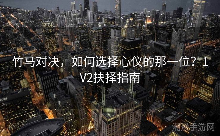 竹马对决，如何选择心仪的那一位？1V2抉择指南
