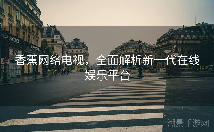 香蕉网络电视，全面解析新一代在线娱乐平台