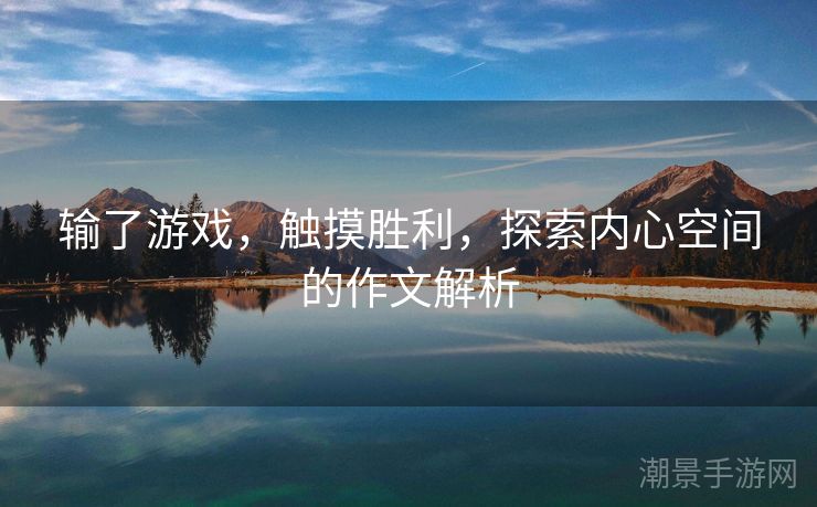 输了游戏，触摸胜利，探索内心空间的作文解析