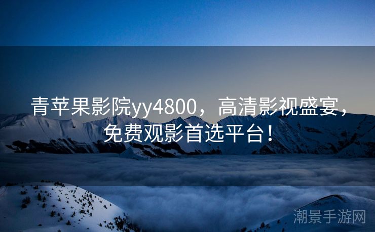 青苹果影院yy4800，高清影视盛宴，免费观影首选平台！