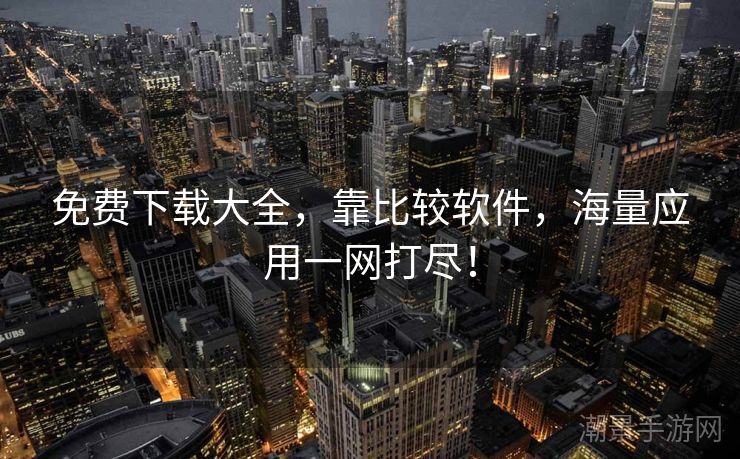 免费下载大全，靠比较软件，海量应用一网打尽！