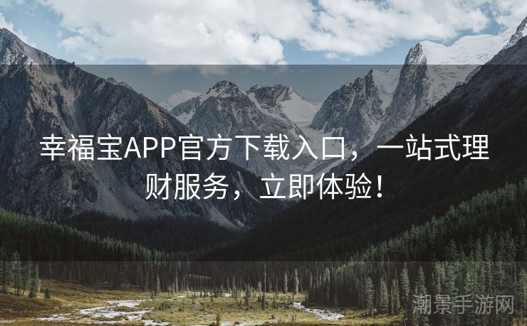 幸福宝APP官方下载入口，一站式理财服务，立即体验！