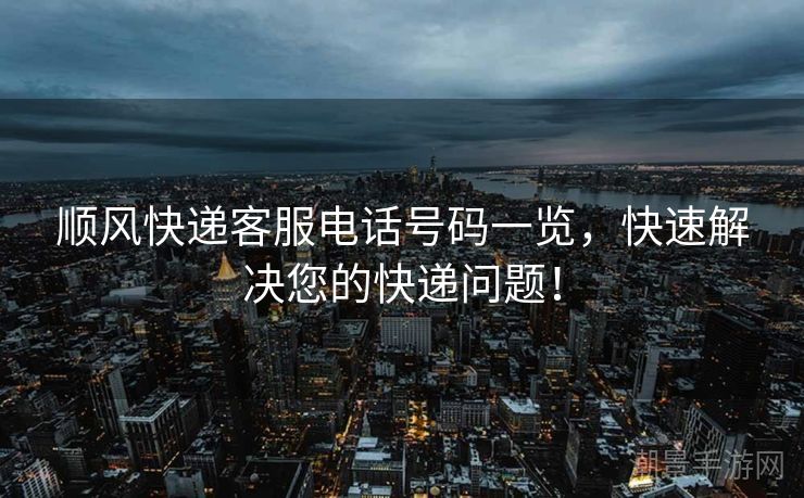 顺风快递客服电话号码一览，快速解决您的快递问题！