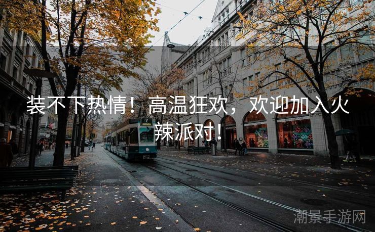 装不下热情！高温狂欢，欢迎加入火辣派对！