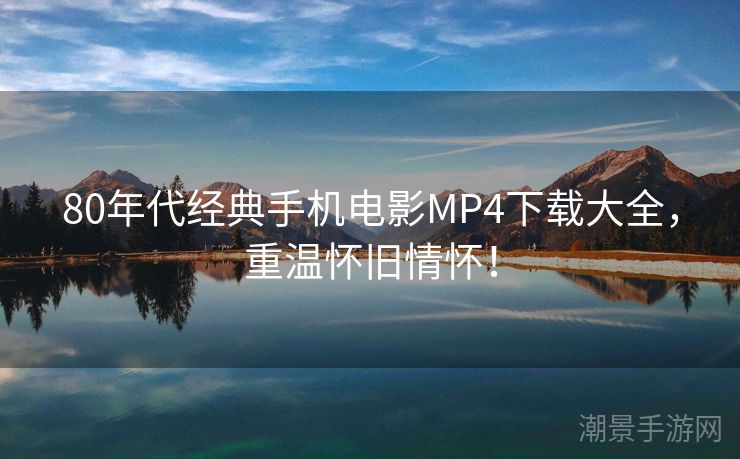 80年代经典手机电影MP4下载大全，重温怀旧情怀！