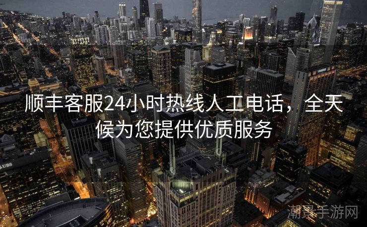 顺丰客服24小时热线人工电话，全天候为您提供优质服务