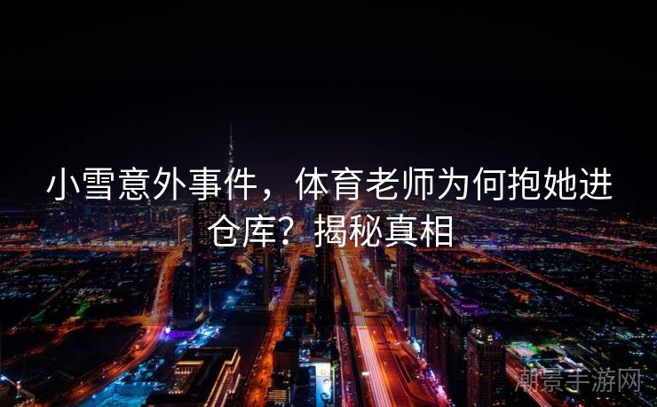 小雪意外事件，体育老师为何抱她进仓库？揭秘真相