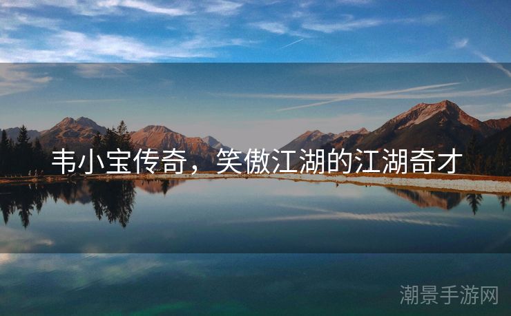 韦小宝传奇，笑傲江湖的江湖奇才