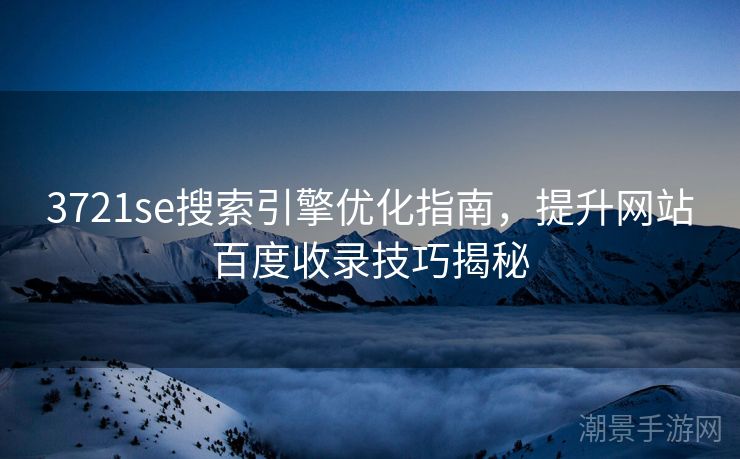 3721se搜索引擎优化指南，提升网站百度收录技巧揭秘