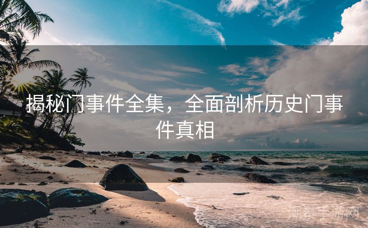 揭秘门事件全集，全面剖析历史门事件真相