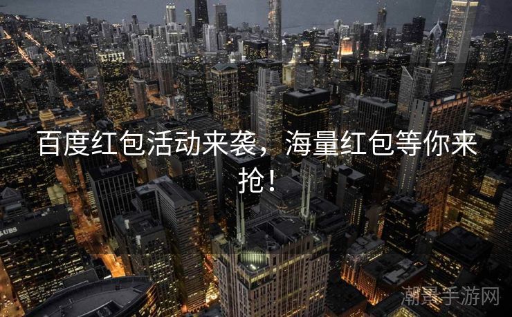 百度红包活动来袭，海量红包等你来抢！