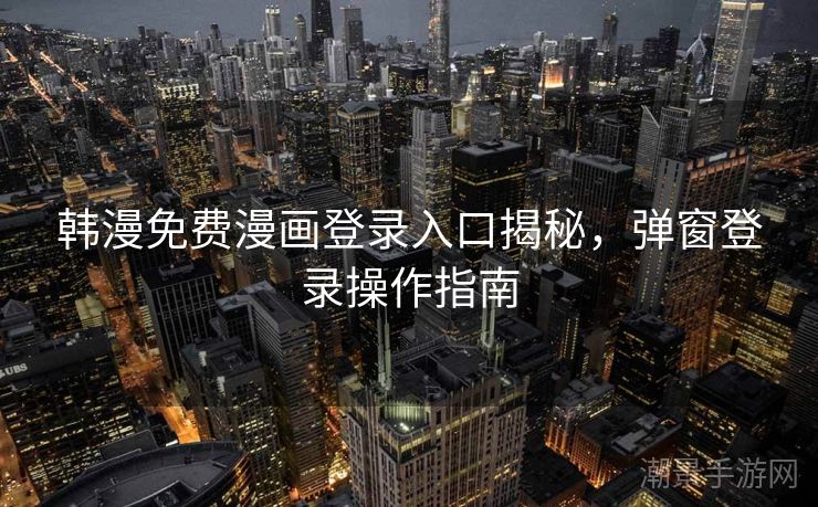 韩漫免费漫画登录入口揭秘，弹窗登录操作指南