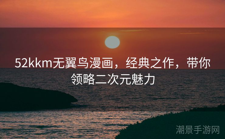 52kkm无翼鸟漫画，经典之作，带你领略二次元魅力
