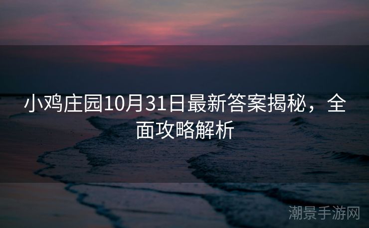 小鸡庄园10月31日最新答案揭秘，全面攻略解析