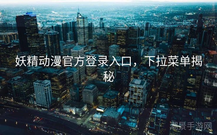 妖精动漫官方登录入口，下拉菜单揭秘
