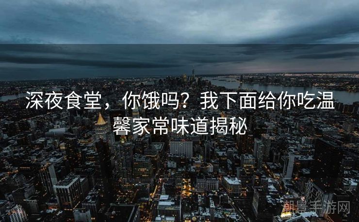 深夜食堂，你饿吗？我下面给你吃温馨家常味道揭秘