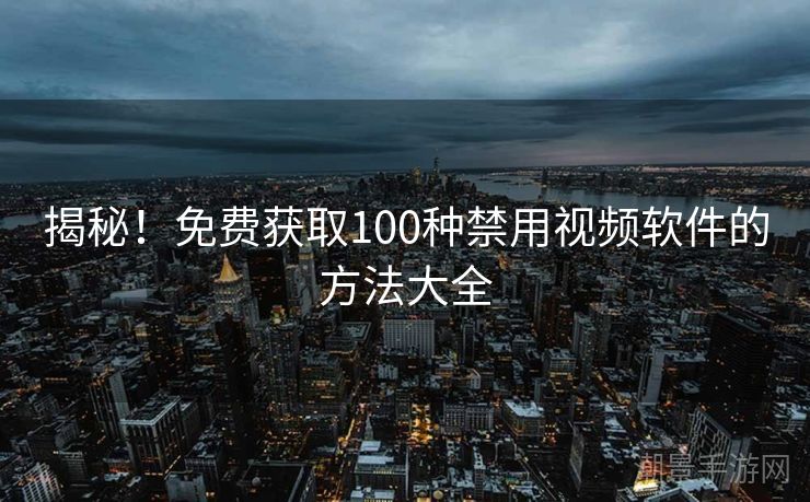揭秘！免费获取100种禁用视频软件的方法大全