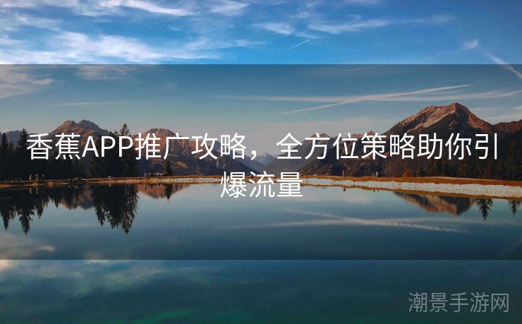 香蕉APP推广攻略，全方位策略助你引爆流量