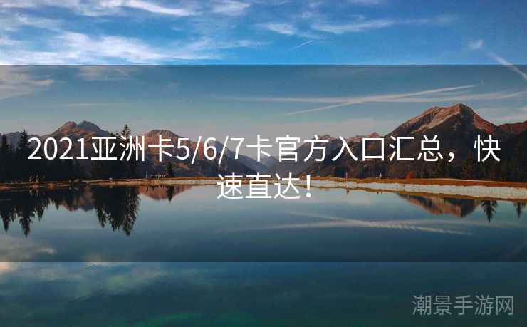 2021亚洲卡5/6/7卡官方入口汇总，快速直达！