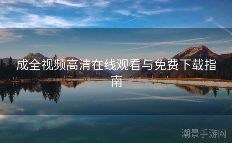 成全视频高清在线观看与免费下载指南