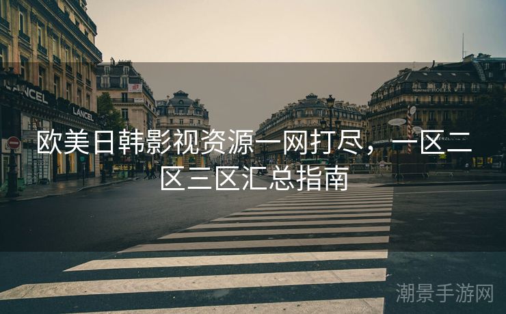 欧美日韩影视资源一网打尽，一区二区三区汇总指南