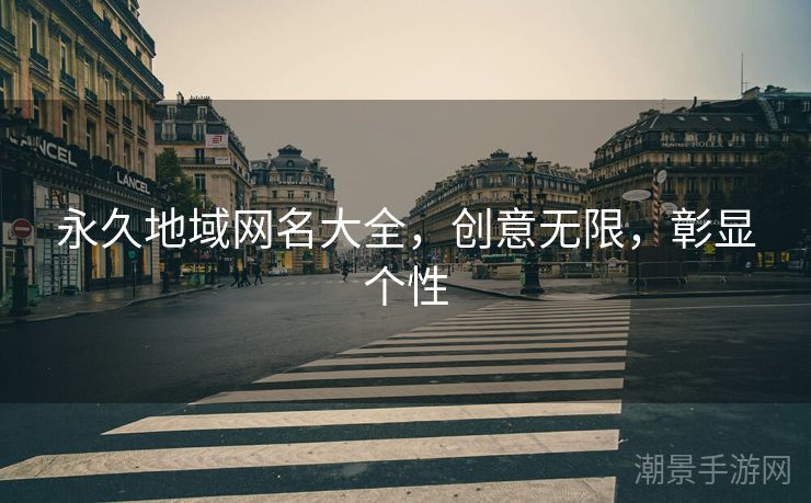 永久地域网名大全，创意无限，彰显个性