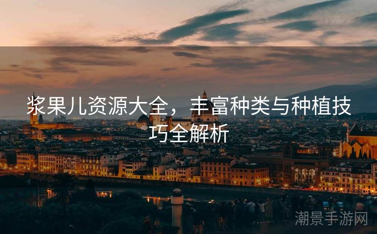 浆果儿资源大全，丰富种类与种植技巧全解析