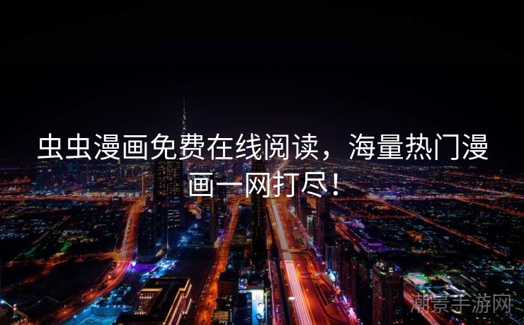 虫虫漫画免费在线阅读，海量热门漫画一网打尽！