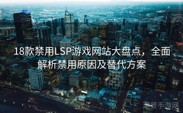 18款禁用LSP游戏网站大盘点，全面解析禁用原因及替代方案
