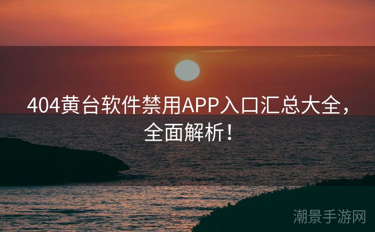 404黄台软件禁用APP入口汇总大全，全面解析！