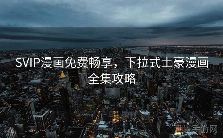 SVIP漫画免费畅享，下拉式土豪漫画全集攻略