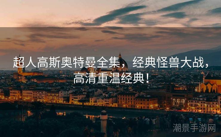 超人高斯奥特曼全集，经典怪兽大战，高清重温经典！