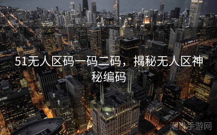 51无人区码一码二码，揭秘无人区神秘编码