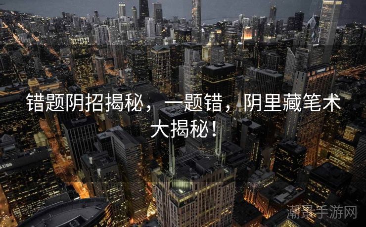 错题阴招揭秘，一题错，阴里藏笔术大揭秘！