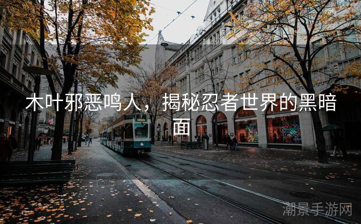 木叶邪恶鸣人，揭秘忍者世界的黑暗面