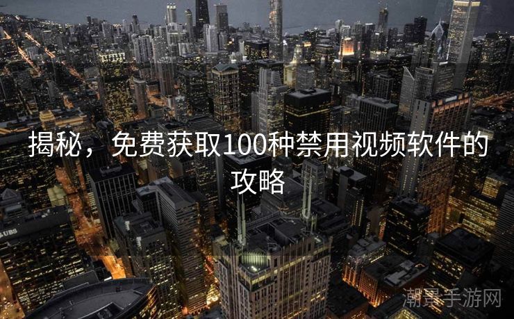 揭秘，免费获取100种禁用视频软件的攻略