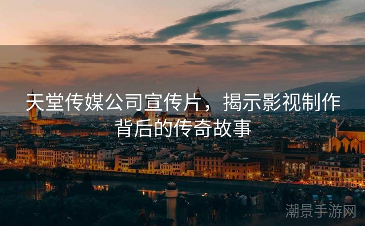 天堂传媒公司宣传片，揭示影视制作背后的传奇故事