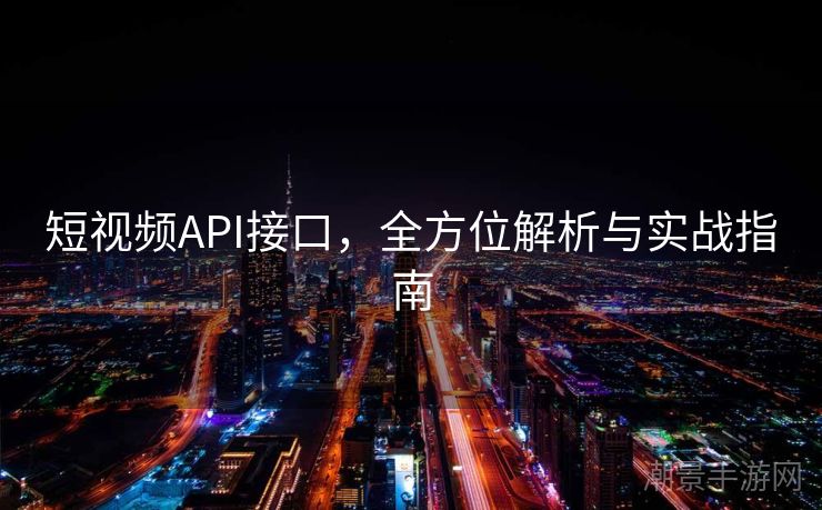 短视频API接口，全方位解析与实战指南