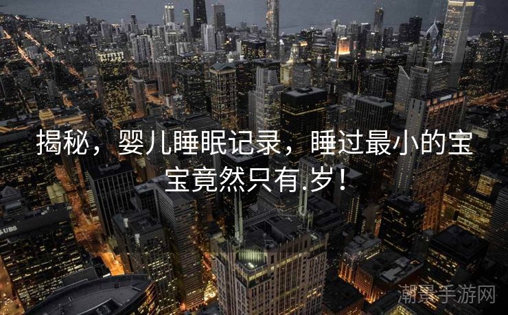 揭秘，婴儿睡眠记录，睡过最小的宝宝竟然只有.岁！
