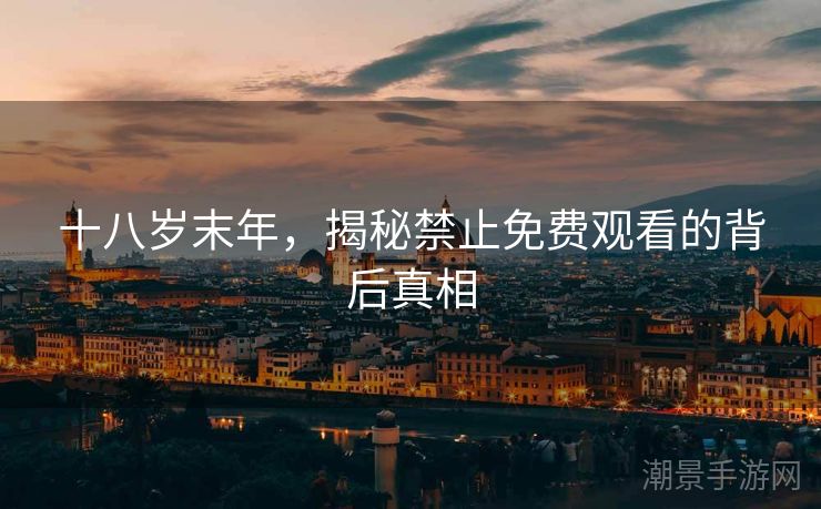 十八岁末年，揭秘禁止免费观看的背后真相